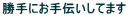 勝手にお手伝いしてます
